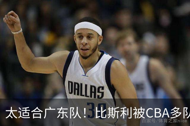 太适合广东队！比斯利被CBA多队疯抢，上赛季在活塞场均16分！